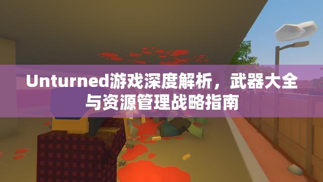 Unturned游戏深度解析，武器大全与资源管理战略指南