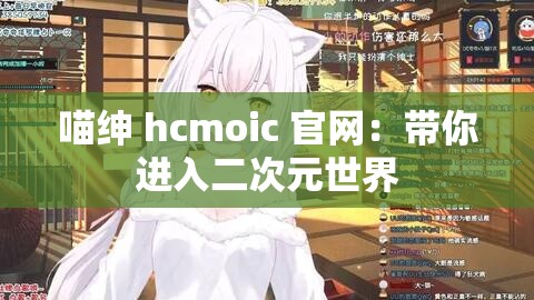 喵绅 hcmoic 官网：带你进入二次元世界