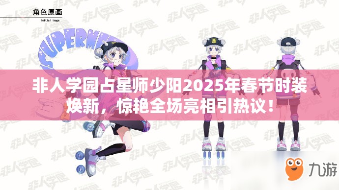 非人学园占星师少阳2025年春节时装焕新，惊艳全场亮相引热议！